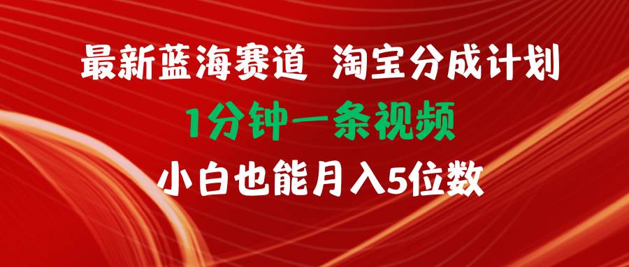 图片[1]-最新蓝海项目淘宝分成计划1分钟1条视频小白也能月入五位数-最新项目