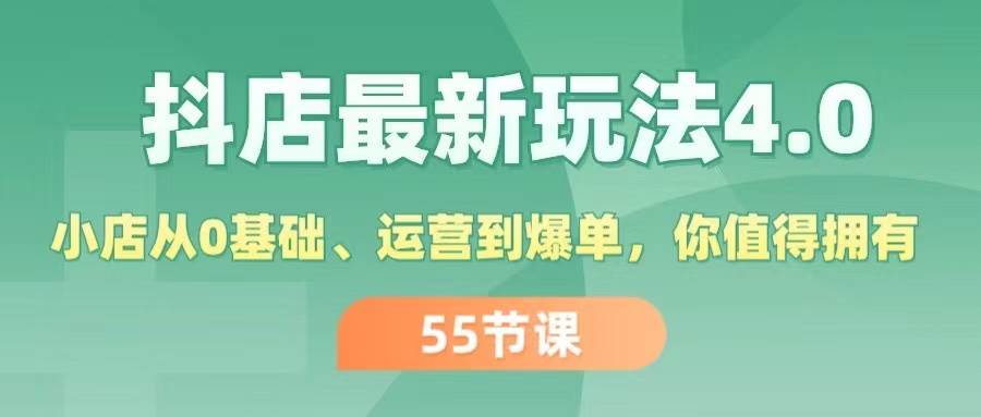 抖店最新玩法4.0，小店从0基础、运营到爆单，你值得拥有（55节）-易创网