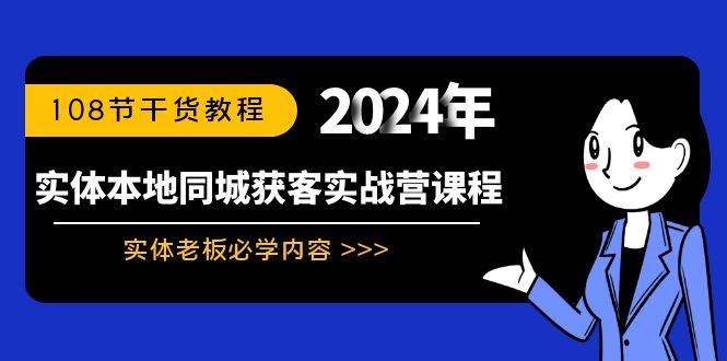 实体本地同城获客实战营课程：实体老板必学内容，108节干货教程-易创网