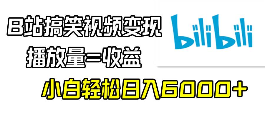 B站搞笑视频变现，播放量=收益，小白轻松日入6000+-易创网