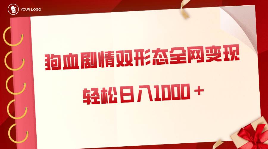 狗血剧情多渠道变现，双形态全网布局，轻松日入1000＋，保姆级项目拆解-易创网