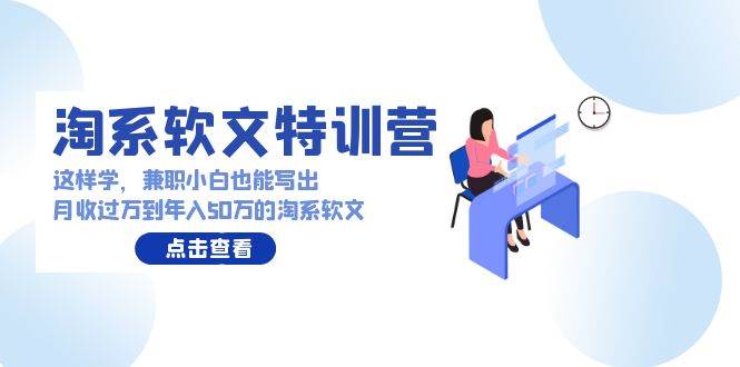 淘系软文特训营：这样学，兼职小白也能写出月收过万到年入50万的淘系软文-易创网