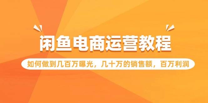 闲鱼电商运营教程：如何做到几百万曝光，几十万的销售额，百万利润-易创网