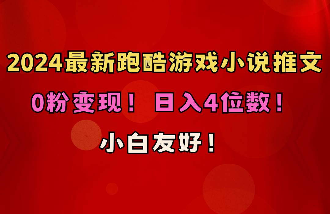 小白友好！0粉变现！日入4位数！跑酷游戏小说推文项目（附千G素材）-易创网