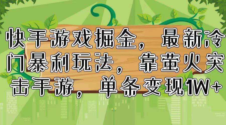 快手游戏掘金，最新冷门暴利玩法，靠萤火突击手游，单条变现1W+-易创网