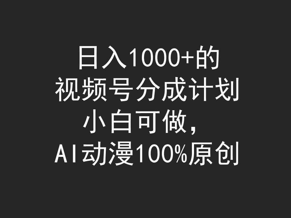 日入1000+的视频号分成计划，小白可做，AI动漫100%原创-易创网