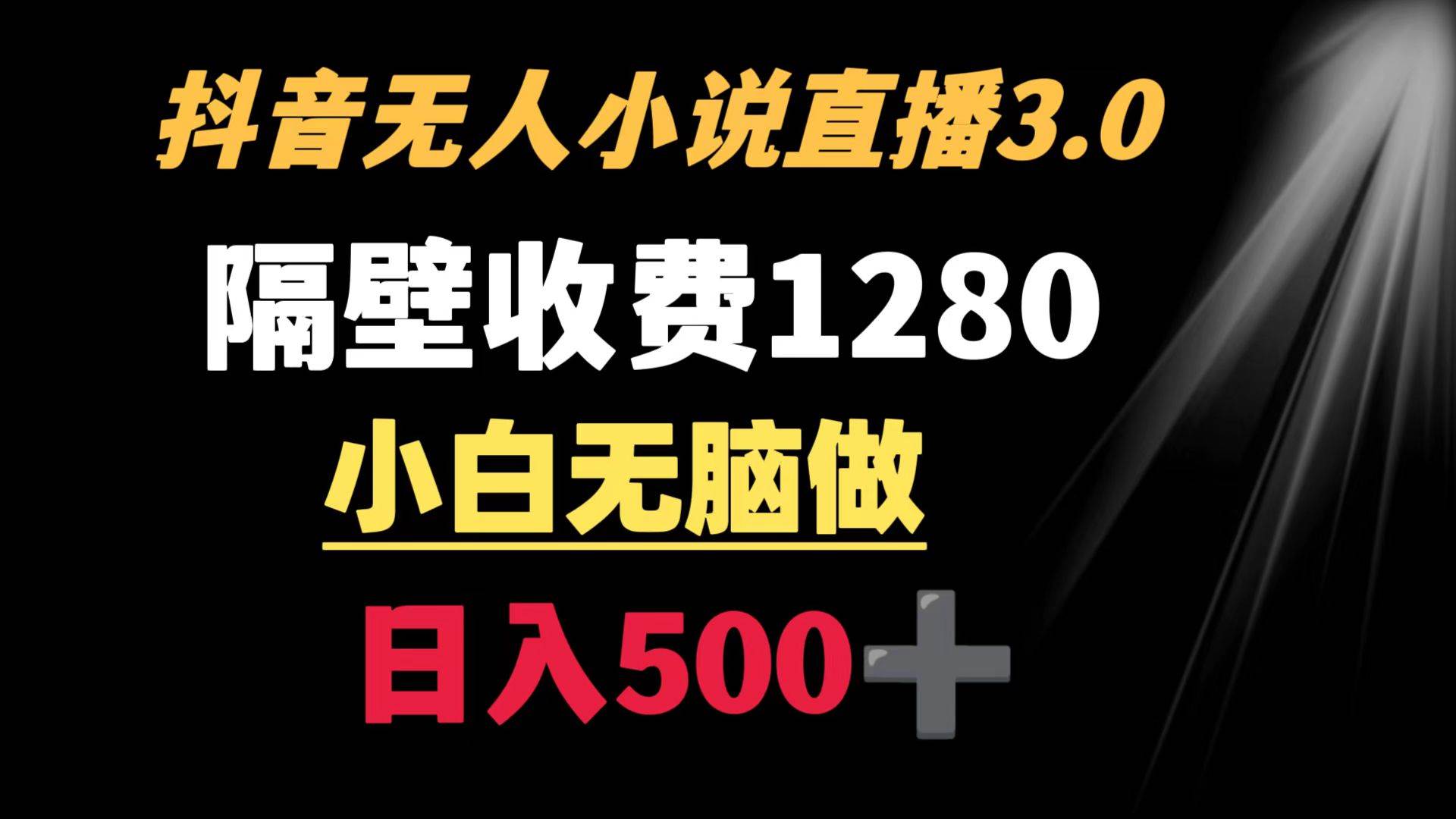 抖音小说无人3.0玩法 隔壁收费1280  轻松日入500+-易创网