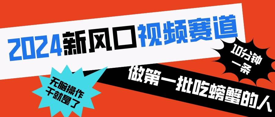 2024新风口视频赛道 做第一批吃螃蟹的人 10分钟一条原创视频 小白无脑操作1-易创网