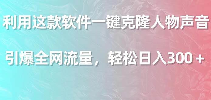 利用这款软件一键克隆人物声音，引爆全网流量，轻松日入300＋-易创网