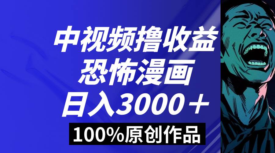 中视频恐怖漫画暴力撸收益，日入3000＋，100%原创玩法，小白轻松上手多…-易创网