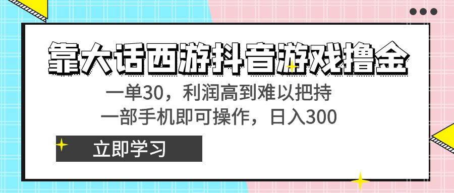 靠大话西游抖音游戏撸金，一单30，利润高到难以把持，一部手机即可操作-易创网