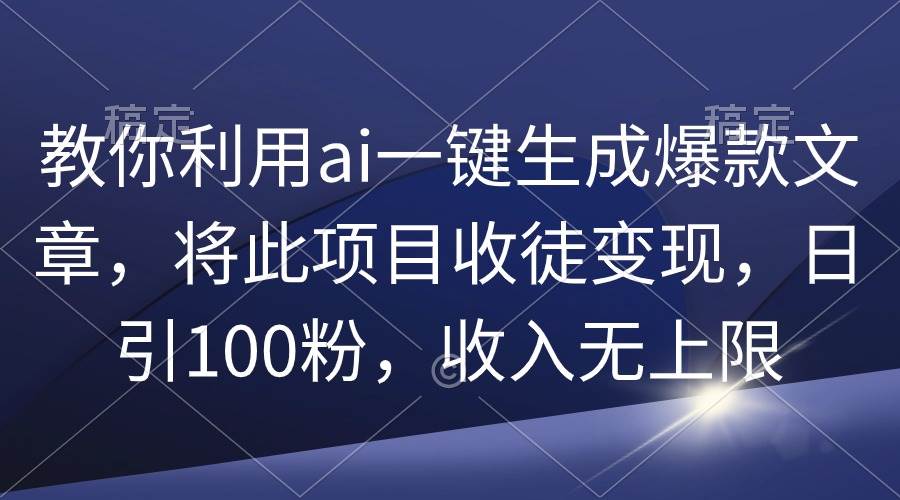 教你利用ai一键生成爆款文章，将此项目收徒变现，日引100粉，收入无上限-易创网