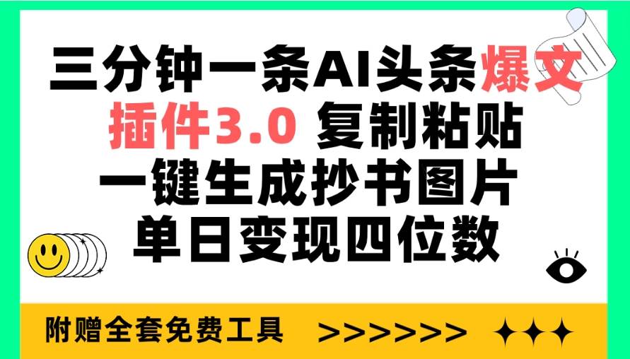 三分钟一条AI头条爆文，插件3.0 复制粘贴一键生成抄书图片 单日变现四位数-易创网