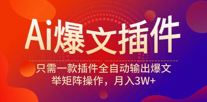 Ai爆文插件，只需一款插件全自动输出爆文，举矩阵操作，月入3W+-易创网