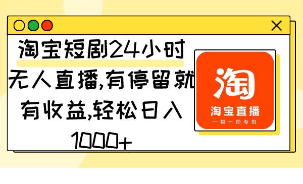 淘宝短剧24小时无人直播，有停留就有收益,轻松日入1000+-易创网