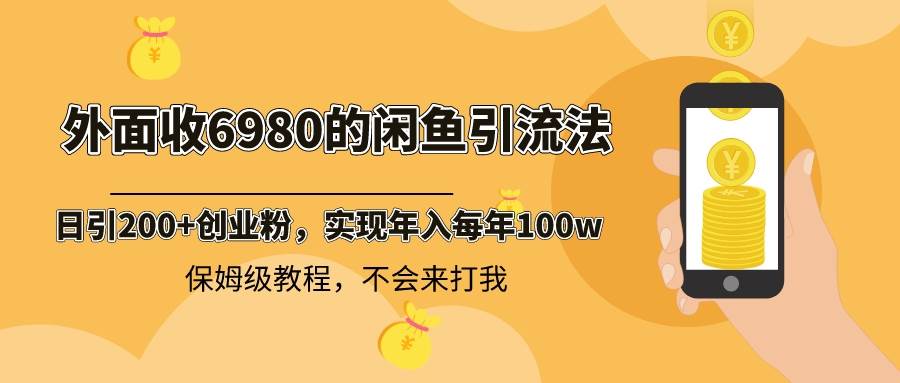 外面收费6980闲鱼引流法，日引200+创业粉，每天稳定2000+收益，保姆级教程-易创网