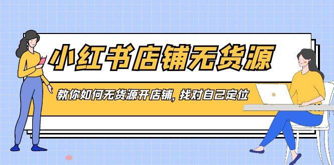 小红书店铺-无货源，教你如何无货源开店铺，找对自己定位-易创网