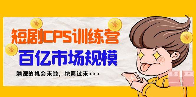 短剧CPS特训营，百亿市场规模，新手可躺赚的项目（35节）-易创网