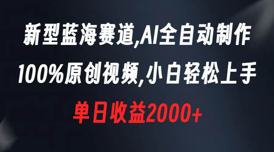 新型蓝海赛道，AI全自动制作，100%原创视频，小白轻松上手，单日收益2000+-易创网