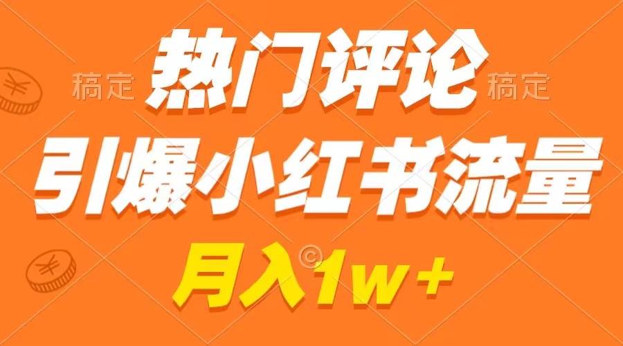 热门评论引爆小红书流量，作品制作简单，广告接到手软，月入过万不是梦-易创网