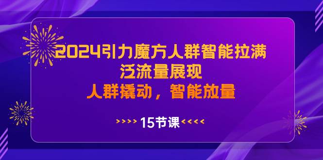 图片[1]-2024引力魔方人群智能拉满，泛流量展现，人群撬动，智能放量-易创网