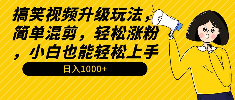 图片[1]-搞笑视频升级玩法，简单混剪，轻松涨粉，小白也能上手，日入1000+教程+素材-最新项目