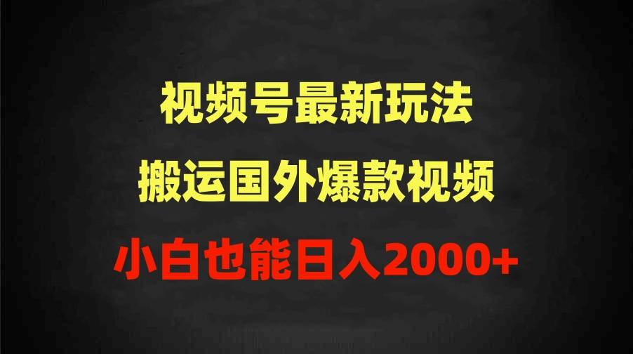 图片[1]-2024视频号最新玩法，搬运国外爆款视频，100%过原创，小白也能日入2000+-易创网