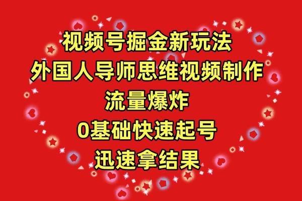 视频号掘金新玩法，外国人导师思维视频制作，流量爆炸，0其础快速起号，…-易创网