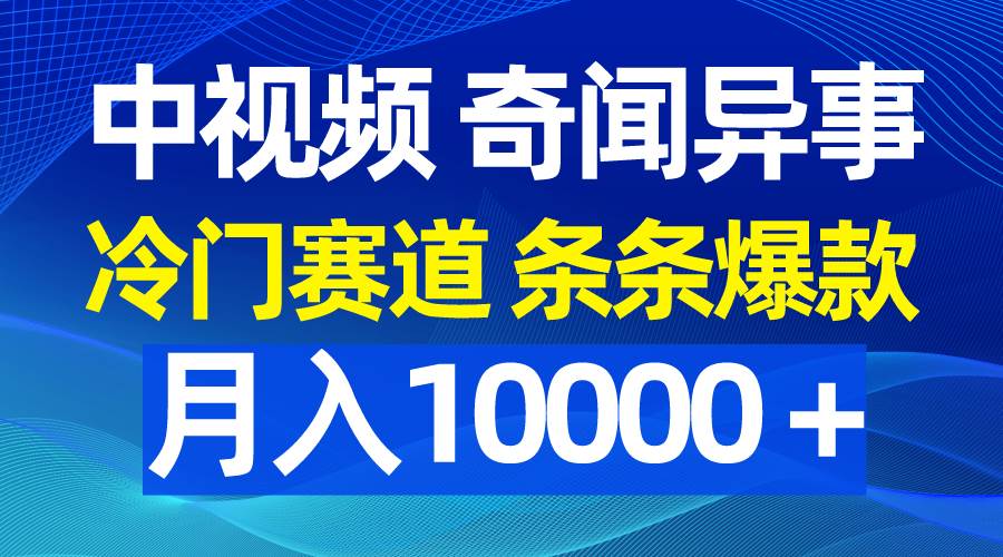 中视频奇闻异事，冷门赛道条条爆款，月入10000＋-易创网