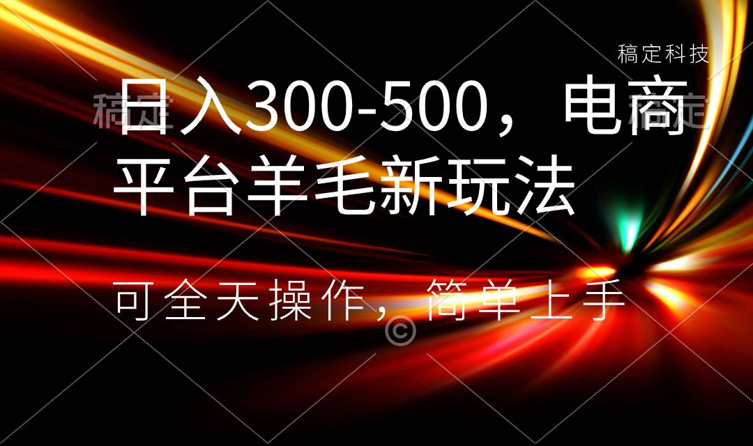 日入300-500，电商平台羊毛新玩法，可全天操作，简单上手-易创网