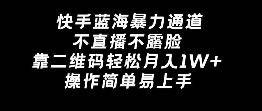 快手蓝海暴力通道，不直播不露脸，靠二维码轻松月入1W+，操作简单易上手-易创网