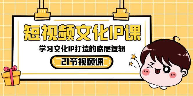 短视频-文化IP课，学习文化IP打造的底层逻辑（21节课）-易创网