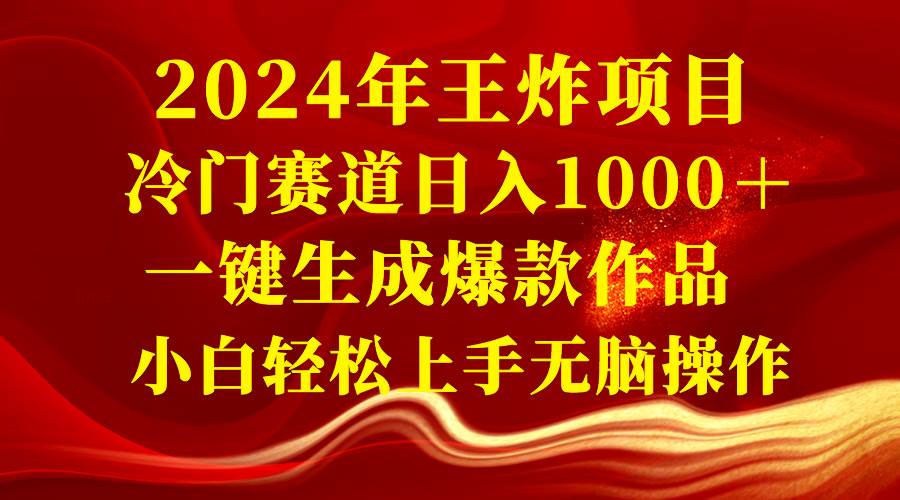 2024年王炸项目 冷门赛道日入1000＋一键生成爆款作品 小白轻松上手无脑操作-易创网