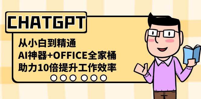 CHATGPT-从小白到精通，AI神器+OFFICE全家桶，助力10倍提升工作效率-易创网