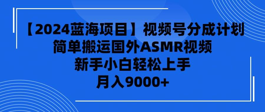 图片[1]-【2024蓝海项目】视频号分成计划，无脑搬运国外ASMR视频，新手小白轻松…-易创网