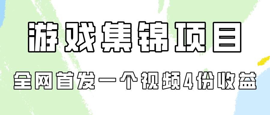 游戏集锦项目拆解，全网首发一个视频变现四份收益-易创网