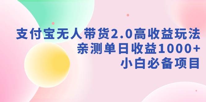 支付宝无人带货2.0高收益玩法，亲测单日收益1000+，小白必备项目-易创网