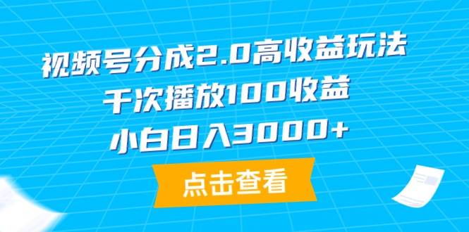 视频号分成2.0高收益玩法，千次播放100收益，小白日入3000+-易创网