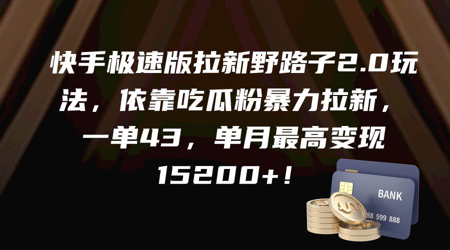 快手极速版拉新野路子2.0玩法，依靠吃瓜粉暴力拉新，一单43，单月最高变现15200+-易创网