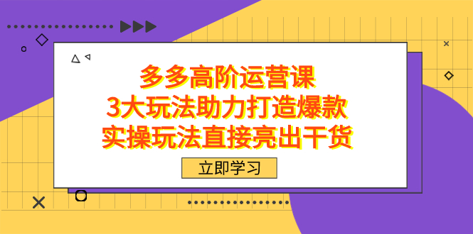 拼多多高阶·运营课，3大玩法助力打造爆款，实操玩法直接亮出干货-易创网