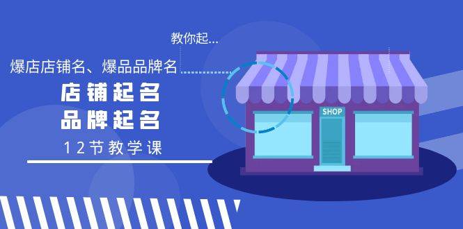 教你起“爆店店铺名、爆品品牌名”，店铺起名，品牌起名（12节教学课）-易创网