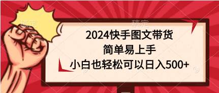 2024快手图文带货，简单易上手，小白也轻松可以日入500+-易创网