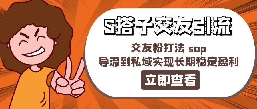 某收费888-S搭子交友引流，交友粉打法 sop，导流到私域实现长期稳定盈利-易创网