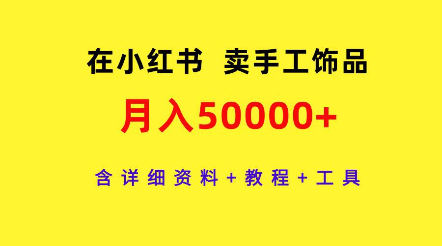 在小红书卖手工饰品，月入50000+，含详细资料+教程+工具-易创网