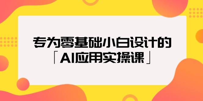 专为零基础小白设计的「AI应用实操课」-易创网