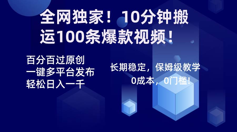 全网独家！10分钟搬运100条爆款视频！百分百过原创，一键多平台发布！！-易创网