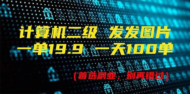 计算机二级，一单19.9 一天能出100单，每天只需发发图片（附518G资料）-易创网