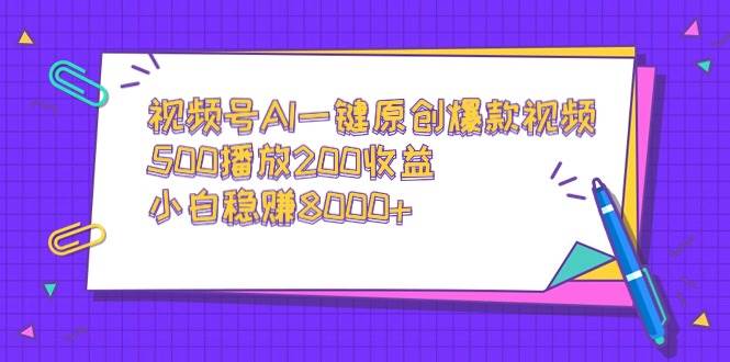 视频号AI一键原创爆款视频，500播放200收益，小白稳赚8000+-易创网