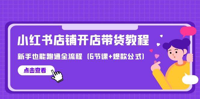 最新小红书店铺开店带货教程，新手也能跑通全流程（6节课+爆款公式）-易创网