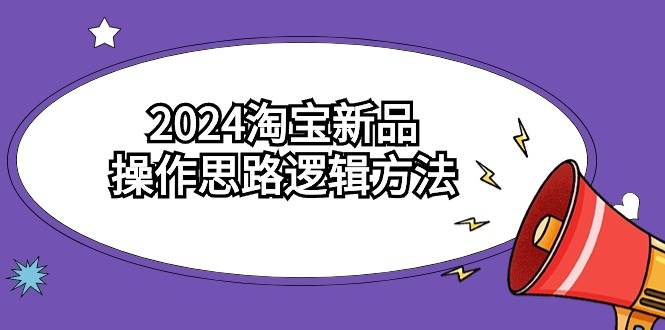 图片[1]-2024淘宝新品操作思路逻辑方法（6节视频课）-易创网